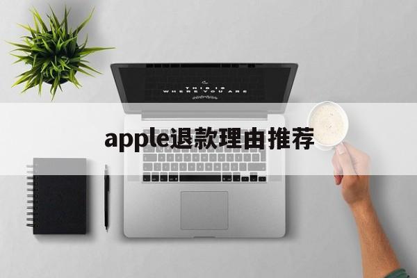 apple退款理由推荐(apple退款用什么理由)