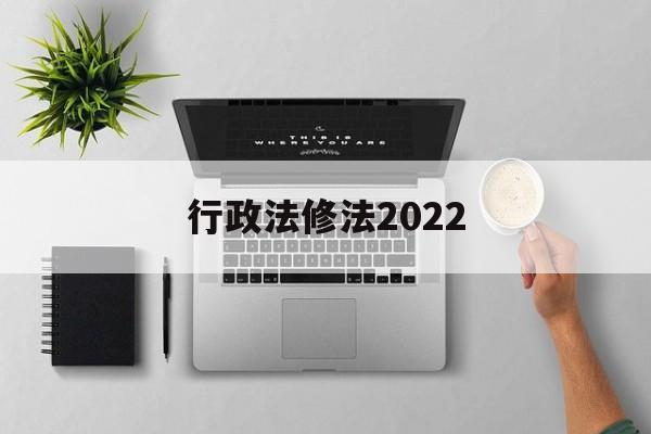 行政法修法2022(行政法法条全文2020)