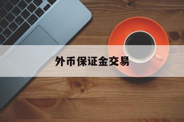 外币保证金交易(外汇保证金交易费用)